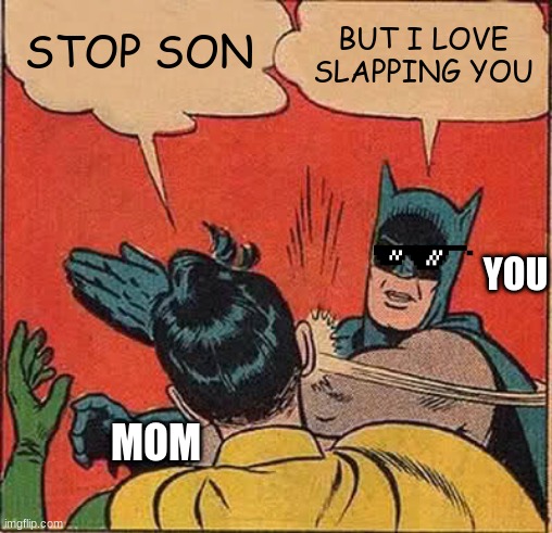 Batman Slapping Robin | STOP SON; BUT I LOVE SLAPPING YOU; YOU; MOM | image tagged in memes,batman slapping robin | made w/ Imgflip meme maker
