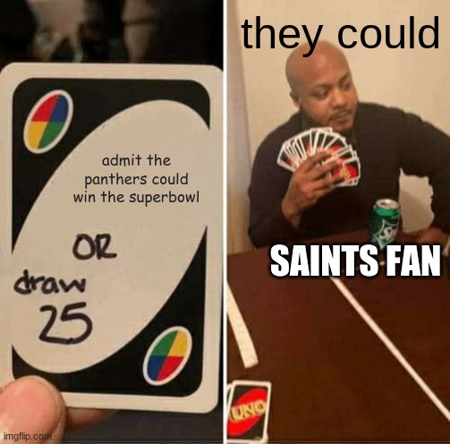 UNO Draw 25 Cards Meme | they could; admit the panthers could win the superbowl; SAINTS FAN | image tagged in memes,uno draw 25 cards | made w/ Imgflip meme maker