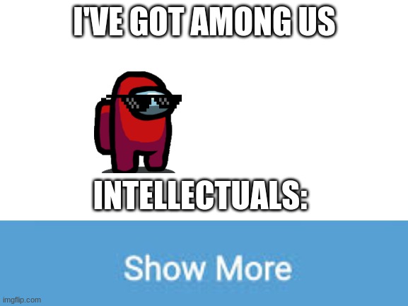 This is the funniest one I've made lol | I'VE GOT AMONG US; INTELLECTUALS: | image tagged in blank white template | made w/ Imgflip meme maker