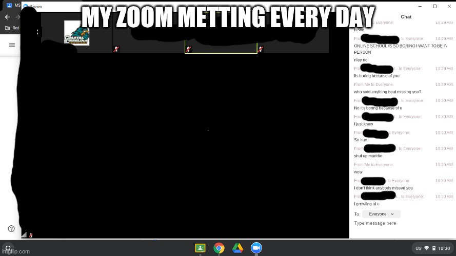 you probably have to zoom in or something sorry ;-; | MY ZOOM METTING EVERY DAY | made w/ Imgflip meme maker