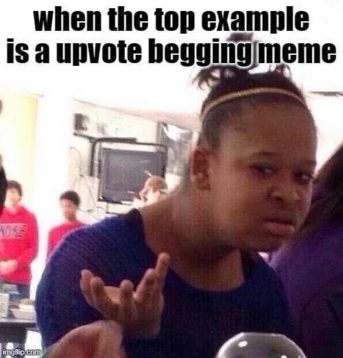 should i do it too or what | when the top example is a upvote begging meme | image tagged in memes,black girl wat | made w/ Imgflip meme maker