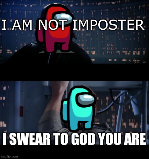 Star Wars No | I AM NOT IMPOSTER; I SWEAR TO GOD YOU ARE | image tagged in memes,star wars no | made w/ Imgflip meme maker