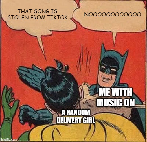 nuh uh | THAT SONG IS STOLEN FROM TIKTOK; NOOOOOOOOOOOO; ME WITH MUSIC ON; A RANDOM DELIVERY GIRL | image tagged in memes,batman slapping robin | made w/ Imgflip meme maker