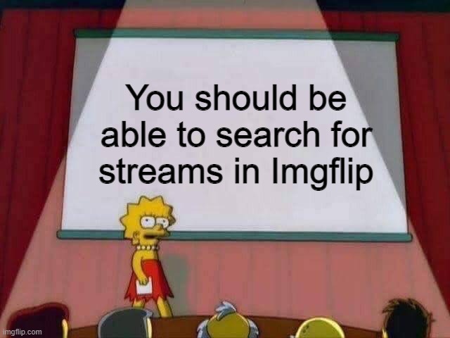 YASS QUEEN! | You should be able to search for streams in Imgflip | image tagged in lisa simpson speech | made w/ Imgflip meme maker
