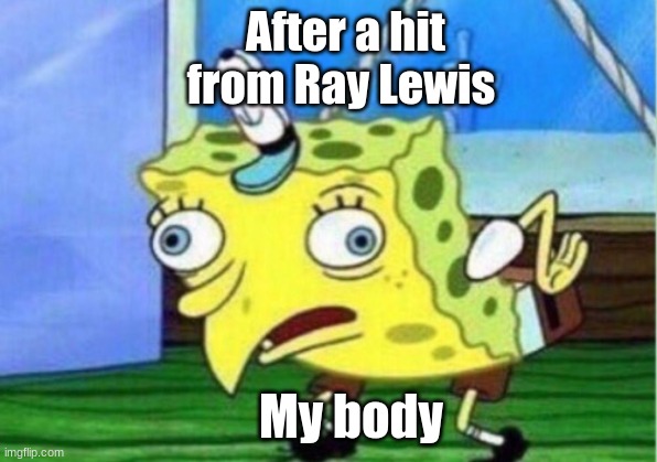 Mocking Spongebob Meme | After a hit from Ray Lewis; My body | image tagged in memes,mocking spongebob | made w/ Imgflip meme maker