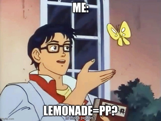 ?? you may not get it lol......?? | ME: LEMONADE=PP? | image tagged in anime butterfly meme | made w/ Imgflip meme maker