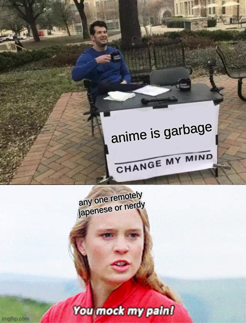 anime is garbage; any one remotely japenese or nerdy | image tagged in memes,change my mind,i will find you and kill you | made w/ Imgflip meme maker