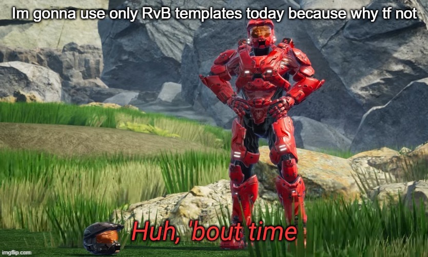 .-. | Im gonna use only RvB templates today because why tf not | image tagged in huh bout time | made w/ Imgflip meme maker