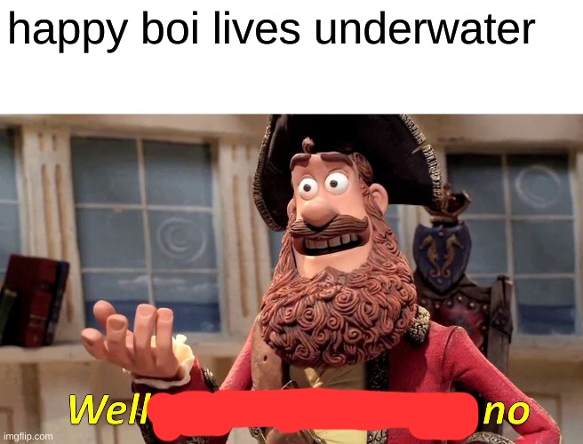Well Yes, But Actually No Meme | happy boi lives underwater | image tagged in memes,well yes but actually no | made w/ Imgflip meme maker