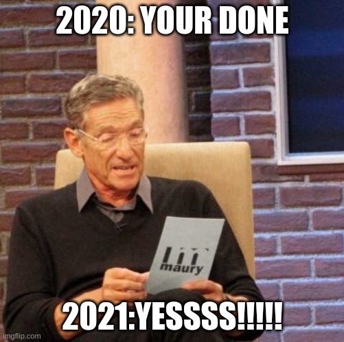 Maury Lie Detector | 2020: YOUR DONE; 2021:YESSSS!!!!! | image tagged in memes,maury lie detector | made w/ Imgflip meme maker