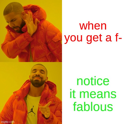Drake Hotline Bling Meme | when you get a f-; notice it means fablous | image tagged in memes,drake hotline bling | made w/ Imgflip meme maker