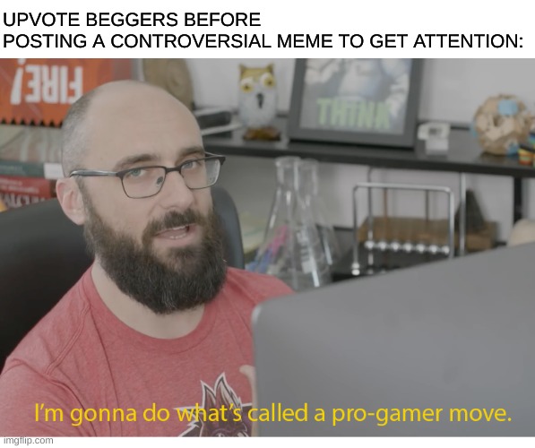 Wait, is THIS upvote begging by being controversial? | UPVOTE BEGGERS BEFORE POSTING A CONTROVERSIAL MEME TO GET ATTENTION: | image tagged in i'm gonna do what's called a pro-gamer move | made w/ Imgflip meme maker