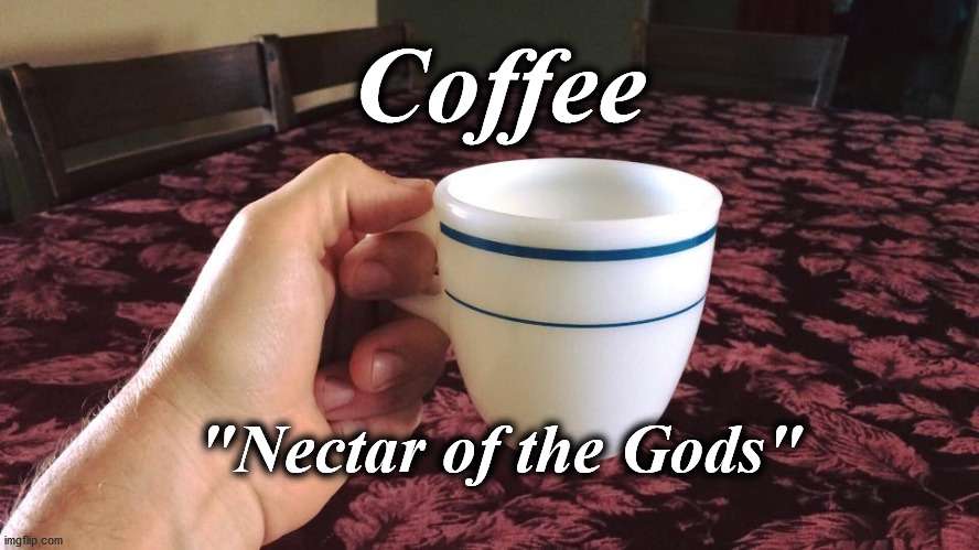 coffee | Coffee; "Nectar of the Gods" | image tagged in coffee | made w/ Imgflip meme maker