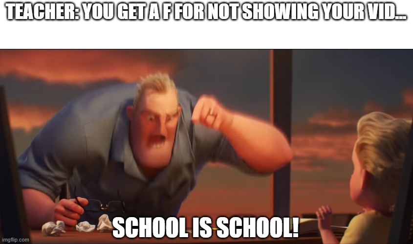 No Sense meme. Anybody hate when we are supposed to turn on our videos | TEACHER: YOU GET A F FOR NOT SHOWING YOUR VID... SCHOOL IS SCHOOL! | image tagged in math is math | made w/ Imgflip meme maker