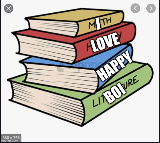 books | LOVE; I; HAPPY; BOI | image tagged in books | made w/ Imgflip meme maker