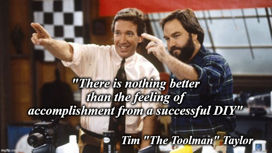 tooltime | "There is nothing better than the feeling of accomplishment from a successful DIY"; Tim "The Toolman" Taylor | image tagged in tooltime | made w/ Imgflip meme maker