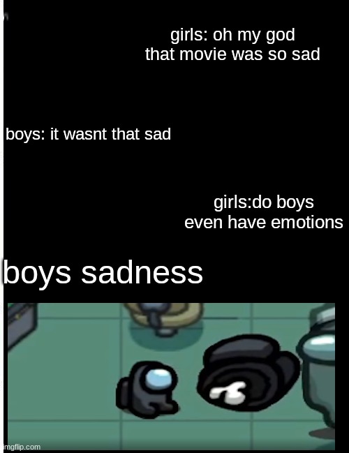 just among us sadness | girls: oh my god that movie was so sad; boys: it wasnt that sad; girls:do boys even have emotions; boys sadness | image tagged in memes | made w/ Imgflip meme maker