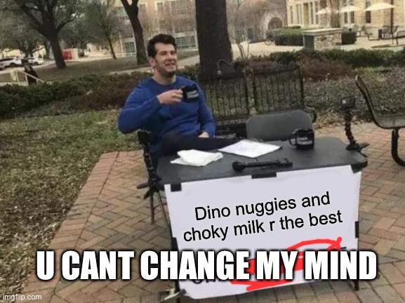 Change My Mind Meme | Dino nuggies and choky milk r the best; U CANT CHANGE MY MIND | image tagged in memes,change my mind | made w/ Imgflip meme maker