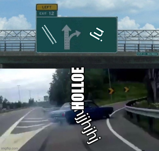 Left Exit 12 Off Ramp Meme | hhhhhhhhhhhhhhaaaaaa hhaaaaaaaaaaaaaaaaaaa; nj; HOLLOE; nnjjhjhj | image tagged in memes,left exit 12 off ramp | made w/ Imgflip meme maker