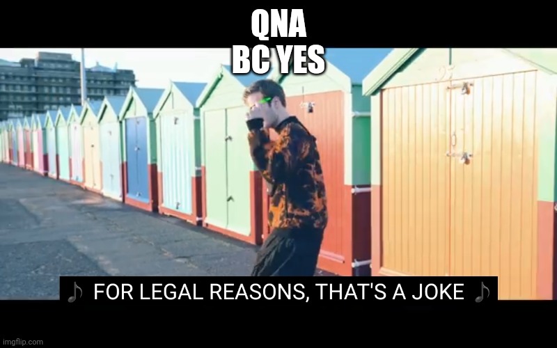 Joke | QNA
BC YES | image tagged in joke | made w/ Imgflip meme maker