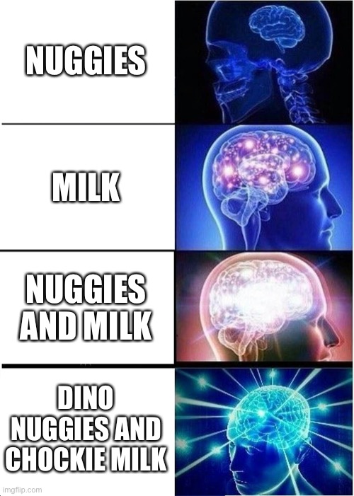 Expanding Brain | NUGGIES; MILK; NUGGIES AND MILK; DINO NUGGIES AND CHOCKIE  MILK | image tagged in memes,expanding brain | made w/ Imgflip meme maker