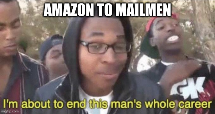 I’m about to end this man’s whole career | AMAZON TO MAILMEN | image tagged in i m about to end this man s whole career | made w/ Imgflip meme maker