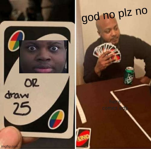 UNO Draw 25 Cards Meme | god no plz no; here comes edp | image tagged in memes,uno draw 25 cards | made w/ Imgflip meme maker