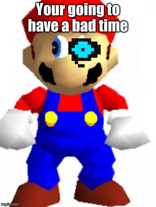 your going to have a bad time | Your going to have a bad time | image tagged in mairo | made w/ Imgflip meme maker