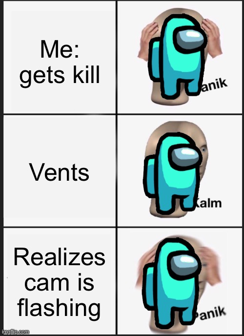 An updated version | Me: gets kill; Vents; Realizes cam is flashing | image tagged in memes,panik kalm panik | made w/ Imgflip meme maker