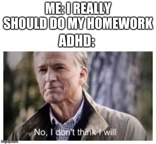 i finished hw at 9 PM once | ME: I REALLY SHOULD DO MY HOMEWORK; ADHD: | image tagged in memes,funny,adhd,no i dont think i will,homework,bruh | made w/ Imgflip meme maker