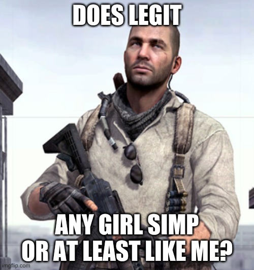 CoD Soap | DOES LEGIT; ANY GIRL SIMP OR AT LEAST LIKE ME? | image tagged in cod soap | made w/ Imgflip meme maker