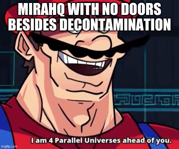 I Am 4 Parallel Universes Ahead Of You | MIRAHQ WITH NO DOORS BESIDES DECONTAMINATION | image tagged in i am 4 parallel universes ahead of you | made w/ Imgflip meme maker