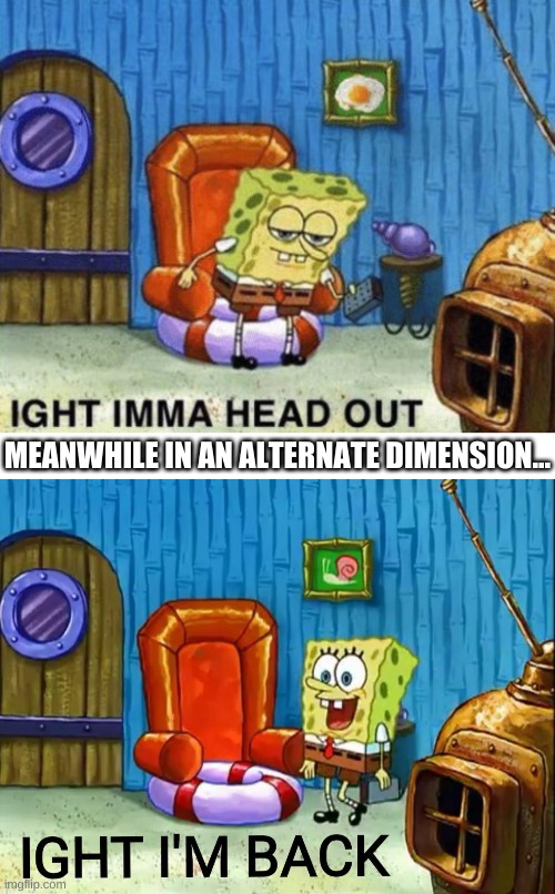imagine | MEANWHILE IN AN ALTERNATE DIMENSION... | image tagged in memes,funny,spongebob,spongebob ight imma head out,alternate reality | made w/ Imgflip meme maker