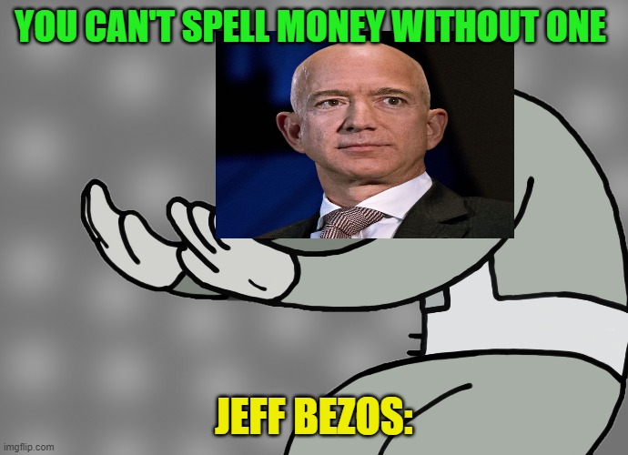 Hol Up' Jeff Bezos |  YOU CAN'T SPELL MONEY WITHOUT ONE; JEFF BEZOS: | image tagged in hol up,billionaire,amazon | made w/ Imgflip meme maker