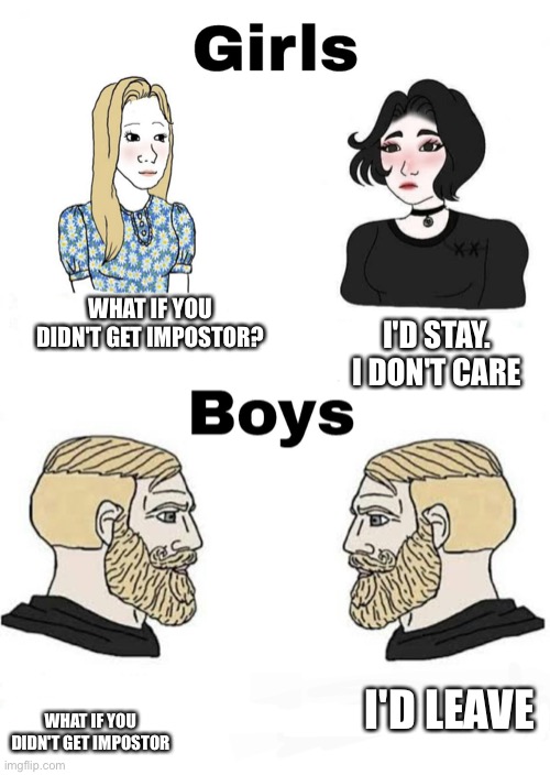 Among Us | WHAT IF YOU DIDN'T GET IMPOSTOR? I'D STAY. I DON'T CARE; I'D LEAVE; WHAT IF YOU DIDN'T GET IMPOSTOR | image tagged in girls vs boys | made w/ Imgflip meme maker