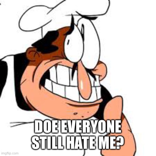 Peppino thinking | DOE EVERYONE STILL HATE ME? | image tagged in peppino thinking | made w/ Imgflip meme maker