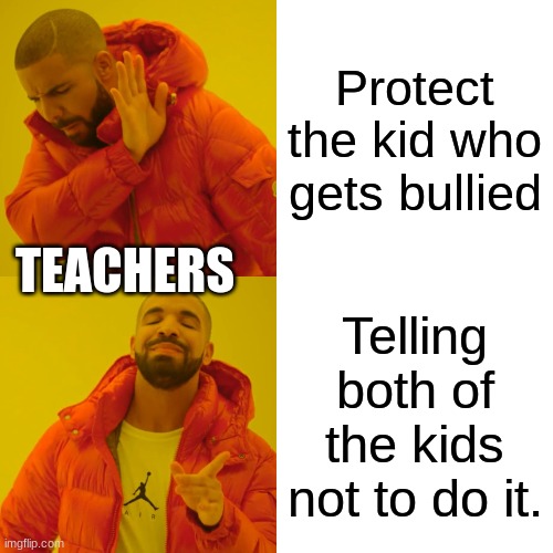 Drake Hotline Bling Meme | Protect the kid who gets bullied; TEACHERS; Telling both of the kids not to do it. | image tagged in memes,drake hotline bling | made w/ Imgflip meme maker