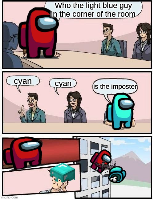 Boardroom Meeting Suggestion | Who the light blue guy in the corner of the room; cyan; cyan; is the imposter | image tagged in memes,boardroom meeting suggestion | made w/ Imgflip meme maker