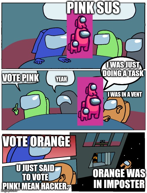 Among Us Meeting | PINK SUS; I WAS JUST DOING A TASK; VOTE PINK; YEAH; I WAS IN A VENT; VOTE ORANGE; U JUST SAID TO VOTE PINK! MEAN HACKER. ORANGE WAS IN IMPOSTER | image tagged in among us meeting | made w/ Imgflip meme maker