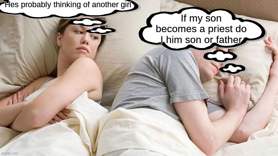 I Bet He's Thinking About Other Women | Hes probably thinking of another girl; If my son becomes a priest do I him son or father | image tagged in memes,i bet he's thinking about other women | made w/ Imgflip meme maker