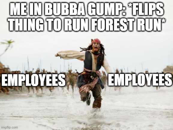 Run Employee Meme | ME IN BUBBA GUMP: *FLIPS THING TO RUN FOREST RUN*; EMPLOYEES; EMPLOYEES | image tagged in memes,jack sparrow being chased | made w/ Imgflip meme maker