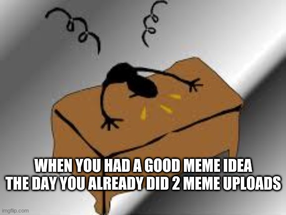 Why | WHEN YOU HAD A GOOD MEME IDEA THE DAY YOU ALREADY DID 2 MEME UPLOADS | image tagged in why | made w/ Imgflip meme maker