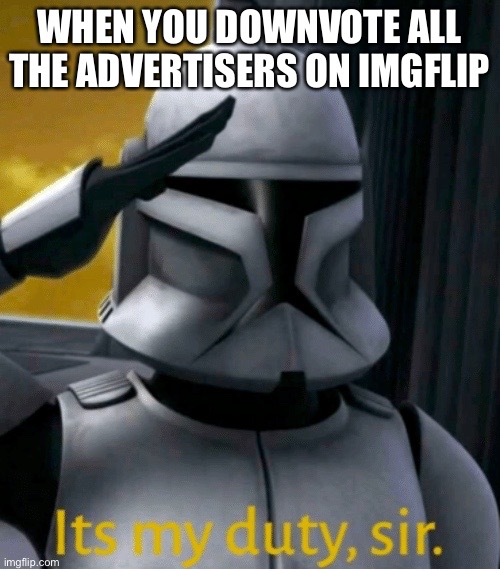 It is my duty sir | WHEN YOU DOWNVOTE ALL THE ADVERTISERS ON IMGFLIP | image tagged in it is my duty sir,imgflip,advertising | made w/ Imgflip meme maker