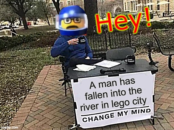 lol wut is this | Hey! A man has fallen into the river in lego city | image tagged in memes,change my mind,lego,e,funny,lego city | made w/ Imgflip meme maker