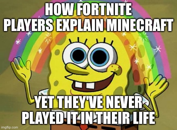 Imagination Spongebob | HOW FORTNITE PLAYERS EXPLAIN MINECRAFT; YET THEY'VE NEVER PLAYED IT IN THEIR LIFE | image tagged in memes,imagination spongebob | made w/ Imgflip meme maker