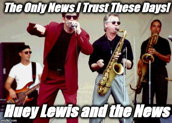 news | The Only News I Trust These Days! Huey Lewis and the News | image tagged in news | made w/ Imgflip meme maker