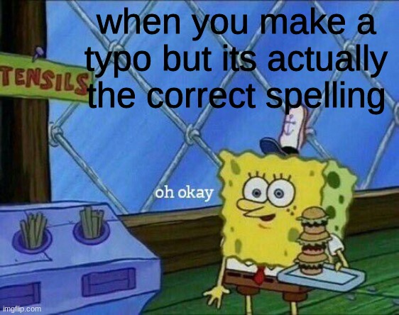 Oh Okay | when you make a typo but its actually the correct spelling | image tagged in oh okay | made w/ Imgflip meme maker