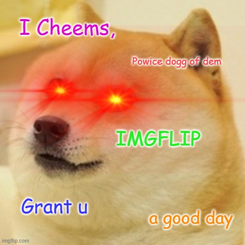 Cheems | I Cheems, Powice dogg of dem; IMGFLIP; Grant u; a good day | image tagged in imgflip popo dogg,cheems,dog,funny meme | made w/ Imgflip meme maker