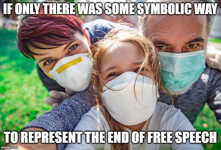 end of free speech | IF ONLY THERE WAS SOME SYMBOLIC WAY; TO REPRESENT THE END OF FREE SPEECH | image tagged in 1st amendment,free speech,silenced,muzzled | made w/ Imgflip meme maker