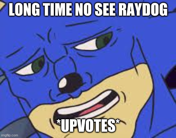 Long Time No See | LONG TIME NO SEE RAYDOG; *UPVOTES* | image tagged in long time no see | made w/ Imgflip meme maker